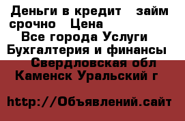 Деньги в кредит,  займ срочно › Цена ­ 1 500 000 - Все города Услуги » Бухгалтерия и финансы   . Свердловская обл.,Каменск-Уральский г.